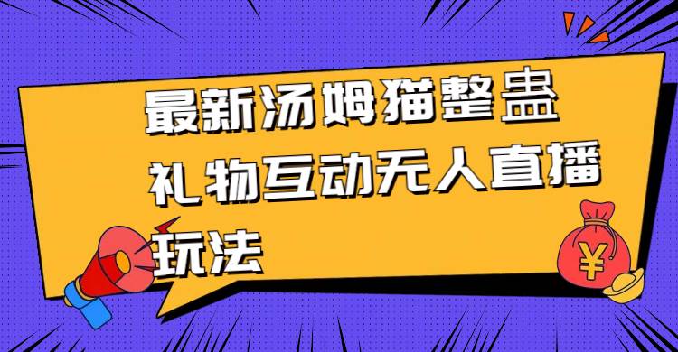 最新汤姆猫整蛊礼物互动无人直播玩法-星火微能网