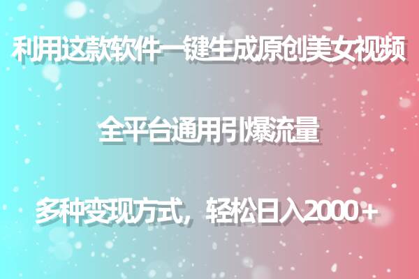 用这款软件一键生成原创美女视频 全平台通用引爆流量 多种变现 日入2000＋-星火微能网