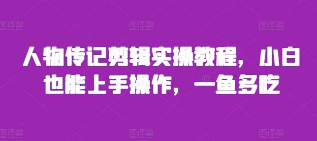 人物传记剪辑实操教程，小白也能上手操作，一鱼多吃-星火微能网