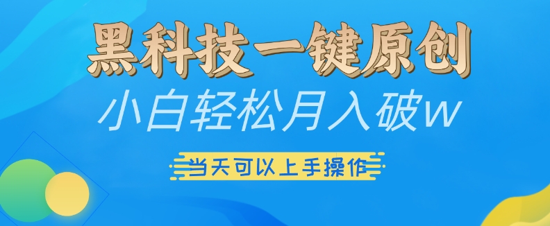 黑科技一键原创小白轻松月入破w，三当天可以上手操作【揭秘】-星火微能网