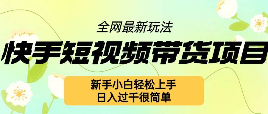 快手短视频带货项目最新玩法，新手小白轻松上手，日入几张很简单【揭秘】-星火微能网