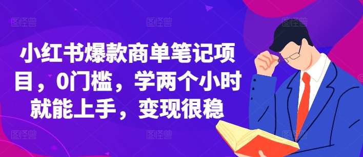 小红书爆款商单笔记项目，0门槛，学两个小时就能上手，变现很稳-星火微能网